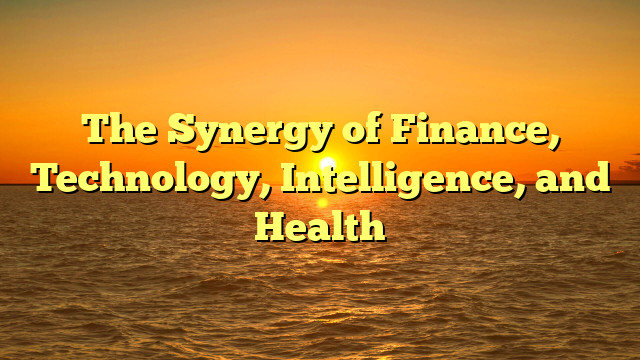 The Synergy of Finance, Technology, Intelligence, and Health